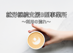 就労継続支援Ｂ型事業所とは？利用の流れ