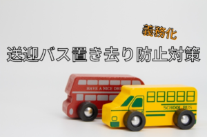 送迎バスの置き去り防止対策の義務化とは？