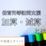 保育所等訪問支援の加算・減算の注意点とは？